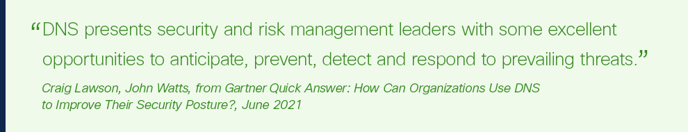 DNS presents security and risk management leaders with some excellent opportunities to anticipate, prevent, detect and respond to prevailing threats."